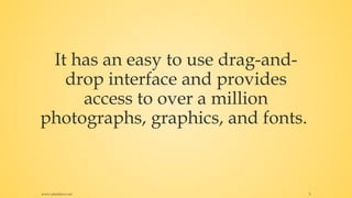 It has an easy to use drag-and-
drop interface and provides
access to over a million
photographs, graphics, and fonts.
www.rafaeldavis.net 5
 