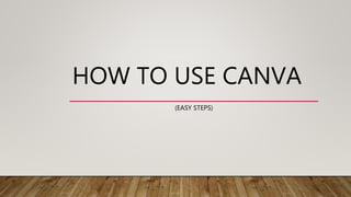 HOW TO USE CANVA
(EASY STEPS)
 