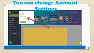 You can change Account
Settings
© Rose Harvey 2017
 