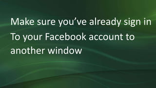 Make sure you’ve already sign in
To your Facebook account to
another window
 