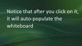 Notice that after you click on it,
it will auto-populate the
whiteboard
 