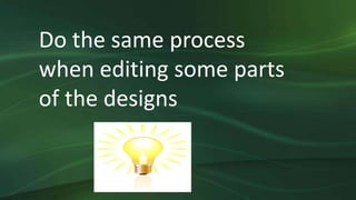 Do the same process
when editing some parts
of the designs
 