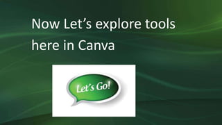 Now Let’s explore tools
here in Canva
 