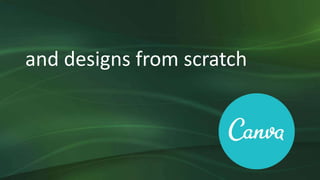 and designs from scratch
 