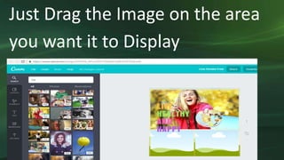 Just Drag the Image on the area
you want it to Display
 