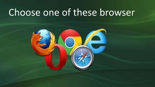 Choose one of these browser
 