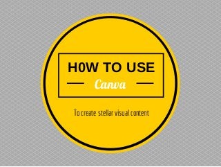 H0W TO USE
Canva
To create stellar visual content
 
