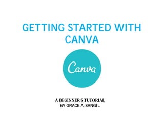 GETTING STARTED WITH
CANVA
BY GRACE A. SANGIL
 