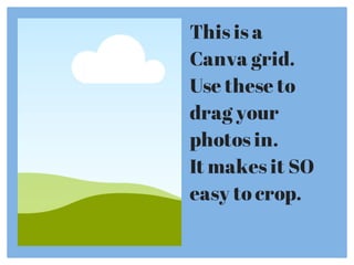 This is a
Canva grid.
Use these to
drag your
photos in.
It makes it SO
easy to crop.
 