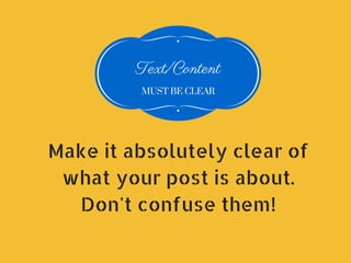 Text/Content
MUST BE CLEAR
Make it absolutely clear of
what your post is about.
Don't confuse them!
 