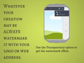 Whatever
your
creation
may be
ALWAYS
watermark
it with your
logo or web
address.
Use the Transparency option to
get the watermark effect.
 