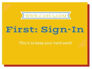 First: Sign-In
This is to keep your hard work!
www.canva.com
 