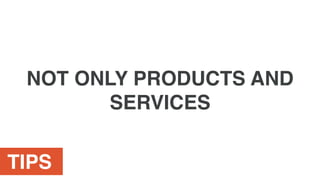 TIPS
NOT ONLY PRODUCTS AND
SERVICES
 