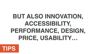 TIPS
BUT ALSO INNOVATION,
ACCESSIBILITY,
PERFORMANCE, DESIGN,
PRICE, USABILITY…
 