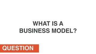 QUESTION
WHAT IS A
BUSINESS MODEL?
 