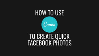 TO CREATE QUICK
FACEBOOK PHOTOS
HOW TO USE
 