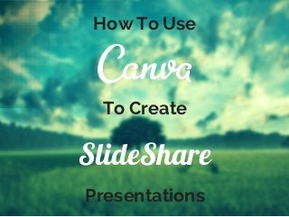 How To Use
To Create
SlideShare
Presentations
 