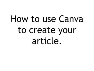 How to use Canva
to create your
article.
 