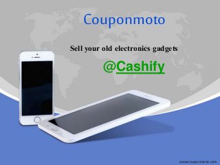 Couponmoto
Sell your old electronics gadgets
@Cashify
www.couponmoto.com
 