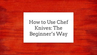 How to Use Chef
Knives: The
Beginner’s Way
 