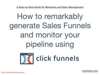 REMARKABLE ROSE
Strategist . Resourceful . Creativehttps://remarkablerose.wordpress.com
A Step-by-Step Guide for Marketing and Sales Management
How to remarkably
generate Sales Funnels
and monitor your
pipeline using
 