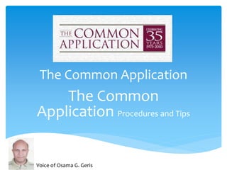 The Common Application
The Common
Application Procedures and Tips
Voice of Osama G. Geris
 
