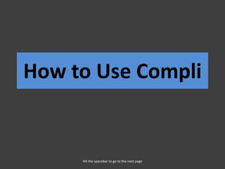 How to Use Compli


     Hit the spacebar to go to the next page
 