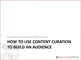 SocialMatica’s Social Media Workshop Series

HOW TO USE CONTENT CURATION
TO BUILD AN AUDIENCE
 