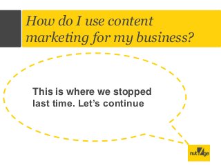 Title
of
the
Vide
o

How do I use content
marketing for my business?

This is where we stopped
last time. Let’s continue

 