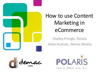 How to use Content
Marketing in
eCommerce
Shelley Pringle, Polaris
Katie Hudson, Demac Media
 