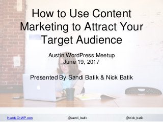 HandsOnWP.com @nick_batik@sandi_batik
How to Use Content
Marketing to Attract Your
Target Audience
Austin WordPress Meetup
June 19, 2017
Presented By Sandi Batik & Nick Batik
 