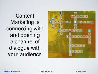 HandsOnWP.com @nick_batik@sandi_batik
Content
Marketing is
connecting with
and opening
a channel of
dialogue with
your aud...