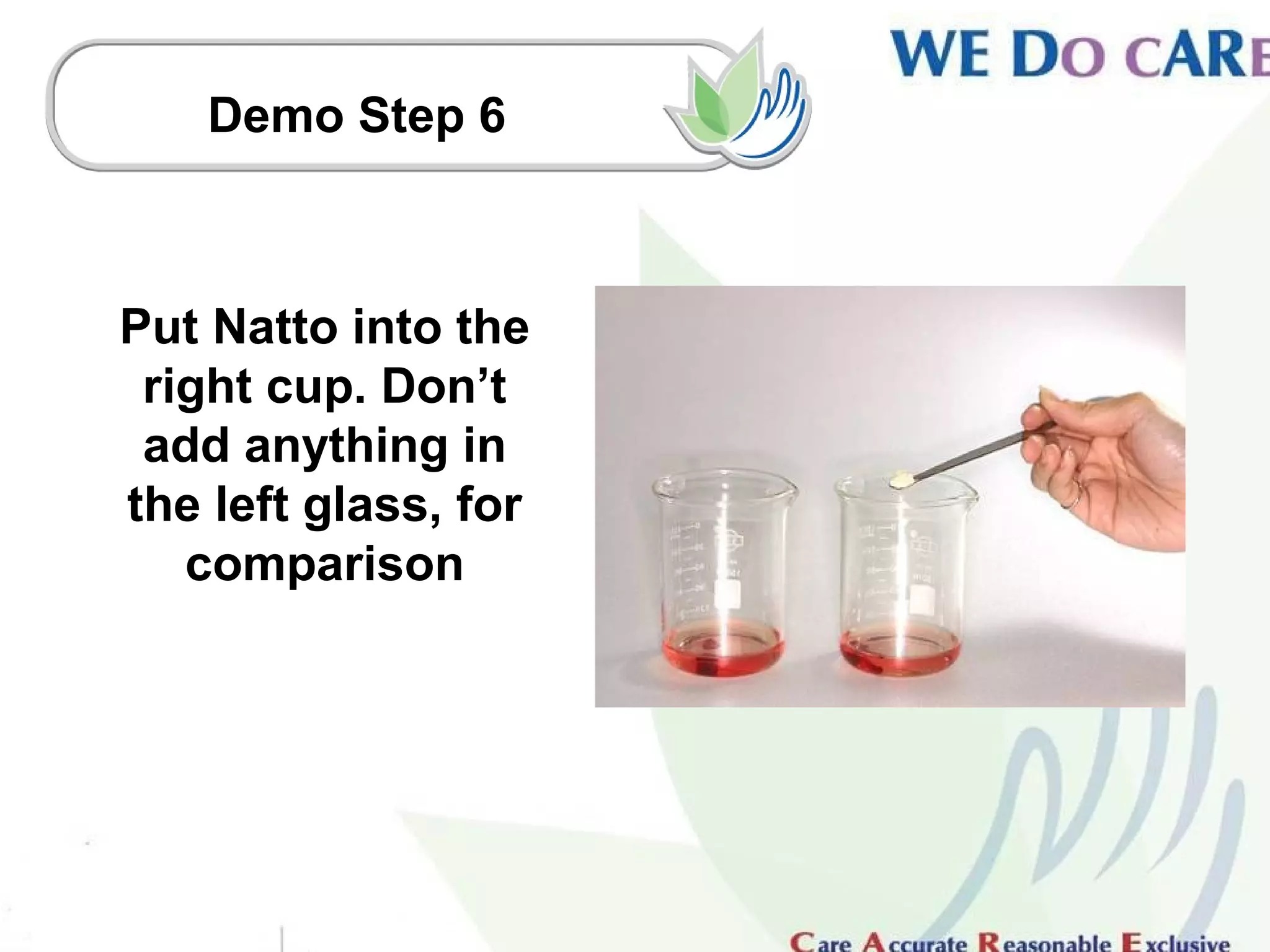 Demo Step 6



Put Natto into the
 right cup. Don’t
 add anything in
the left glass, for
   comparison
 