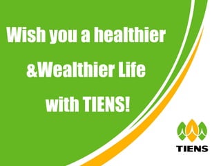 Wish you a healthier
  &Wealthier Life
    with TIENS!
 