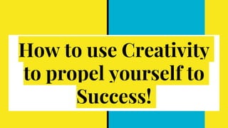 How to use Creativity
to propel yourself to
Success!
 