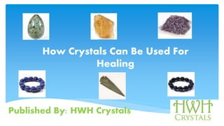Published By: HWH Crystals
How Crystals C For Healing
How Crystals Can Be Used For
Healing
 
