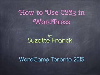 How to Use CSS3 in
WordPress
WordCamp Toronto 2015
by
Suzette Franck
 