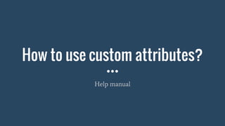 How to use custom attributes?
Help manual
 