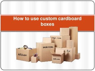 How to use custom cardboard
boxes
 