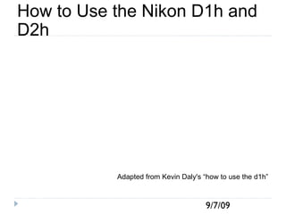How to Use the Nikon D1h and D2h Adapted from Kevin Daly's “how to use the d1h” 