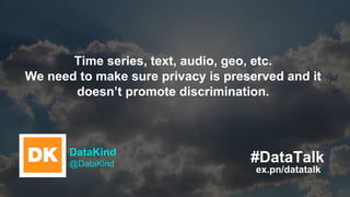 ex.pn/datatalk
#DataTalkDataKind
@DataKind
Time series, text, audio, geo, etc.
We need to make sure privacy is preserved a...