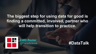 #DataTalk
EWD Rozier
@PrarieScience
The biggest step for using data for good is
finding a committed, involved, partner who...