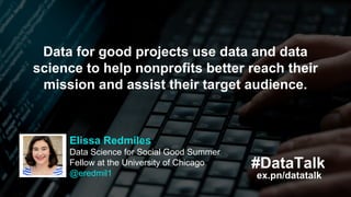 Elissa Redmiles
Data Science for Social Good Summer
Fellow at the University of Chicago
@eredmil1 ex.pn/datatalk
#DataTalk...