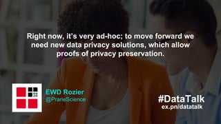 #DataTalk
ex.pn/datatalk
EWD Rozier
@PrarieScience
Right now, it’s very ad-hoc; to move forward we
need new data privacy s...