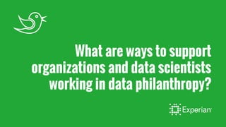 What are ways to support
organizations and data scientists
working in data philanthropy?
 