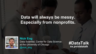 ex.pn/datatalk
#DataTalk
Nick Eng
Data Scientist, Center for Data Science
at the University of Chicago
@nick_eng
Data will...