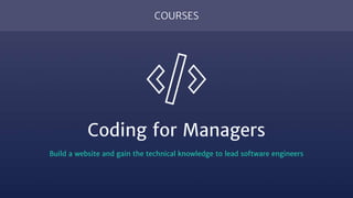 COURSES
Coding for Managers
Build a website and gain the technical knowledge to lead software engineers
 