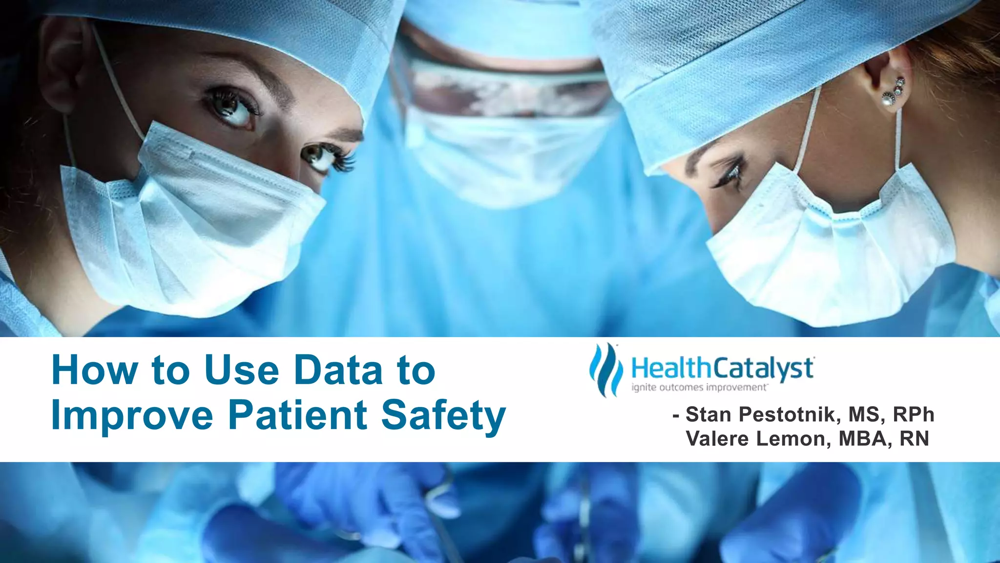 How to Use Data to
Improve Patient Safety - Stan Pestotnik, MS, RPh
Valere Lemon, MBA, RN
 