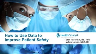 How to Use Data to
Improve Patient Safety - Stan Pestotnik, MS, RPh
Valere Lemon, MBA, RN
 