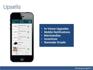 #indiangaming2015
Upsells
• In-Venue Upgrades
• Mobile Notifications
• Merchandise
• Incentives
• Reminder Emails
 
